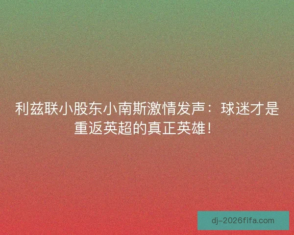 利兹联小股东小南斯激情发声：球迷才是重返英超的真正英雄！